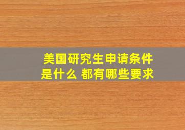 美国研究生申请条件是什么 都有哪些要求